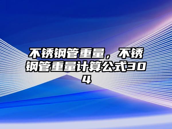 不銹鋼管重量，不銹鋼管重量計算公式304