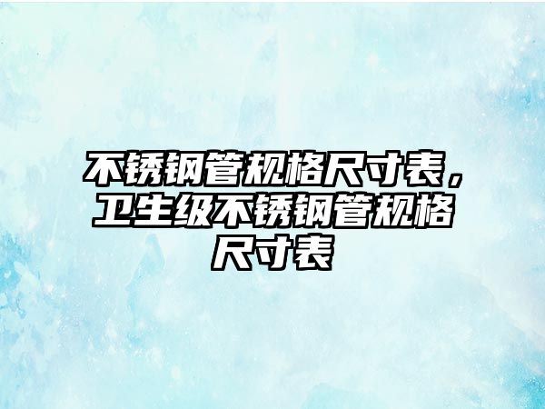 不銹鋼管規(guī)格尺寸表，衛(wèi)生級不銹鋼管規(guī)格尺寸表