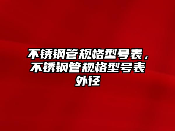 不銹鋼管規(guī)格型號(hào)表，不銹鋼管規(guī)格型號(hào)表外徑