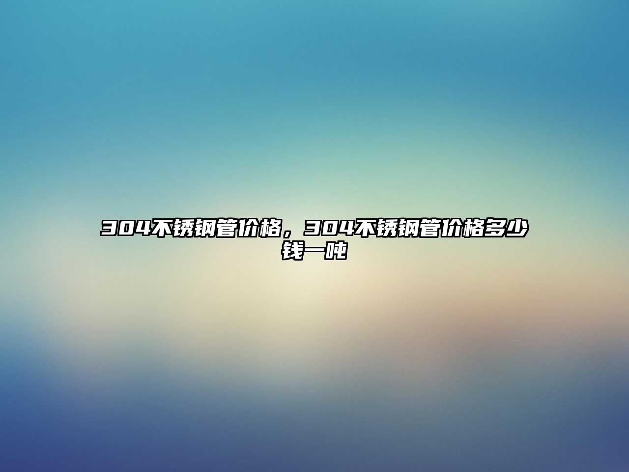 304不銹鋼管價格，304不銹鋼管價格多少錢一噸