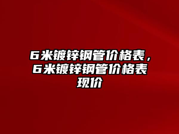 6米鍍鋅鋼管價格表，6米鍍鋅鋼管價格表現(xiàn)價