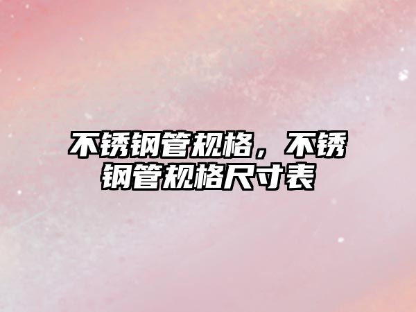 不銹鋼管規(guī)格，不銹鋼管規(guī)格尺寸表