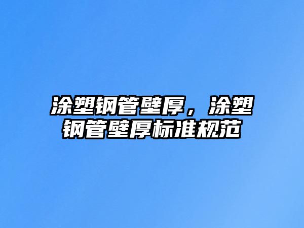 涂塑鋼管壁厚，涂塑鋼管壁厚標(biāo)準(zhǔn)規(guī)范