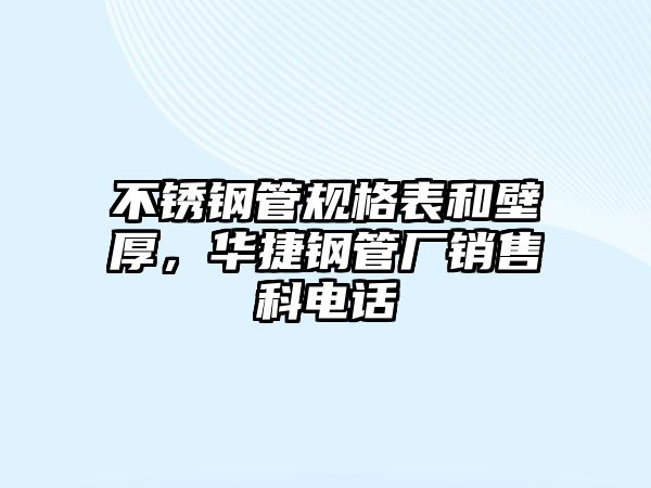 不銹鋼管規(guī)格表和壁厚，華捷鋼管廠銷售科電話