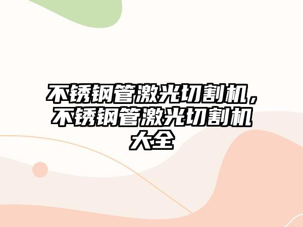 不銹鋼管激光切割機，不銹鋼管激光切割機大全