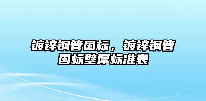 鍍鋅鋼管國(guó)標(biāo)，鍍鋅鋼管國(guó)標(biāo)壁厚標(biāo)準(zhǔn)表