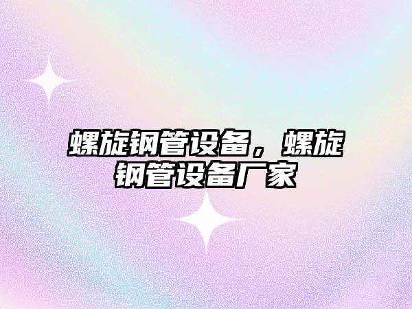 螺旋鋼管設(shè)備，螺旋鋼管設(shè)備廠家