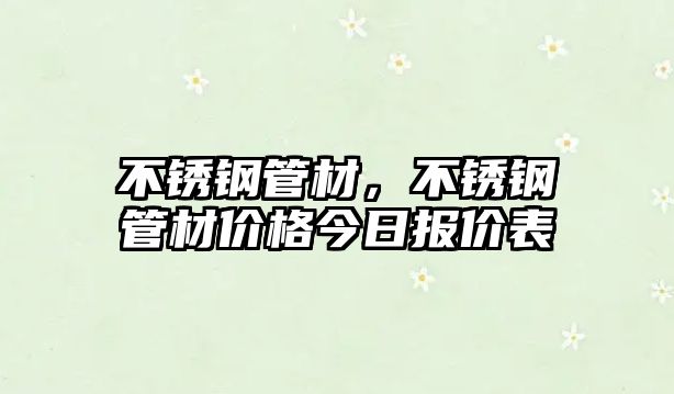 不銹鋼管材，不銹鋼管材價(jià)格今日?qǐng)?bào)價(jià)表