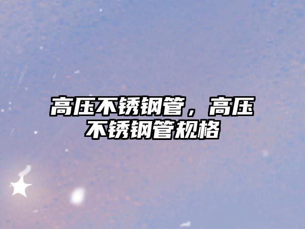 高壓不銹鋼管，高壓不銹鋼管規(guī)格