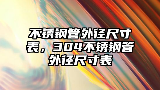 不銹鋼管外徑尺寸表，304不銹鋼管外徑尺寸表