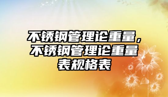 不銹鋼管理論重量，不銹鋼管理論重量表規(guī)格表