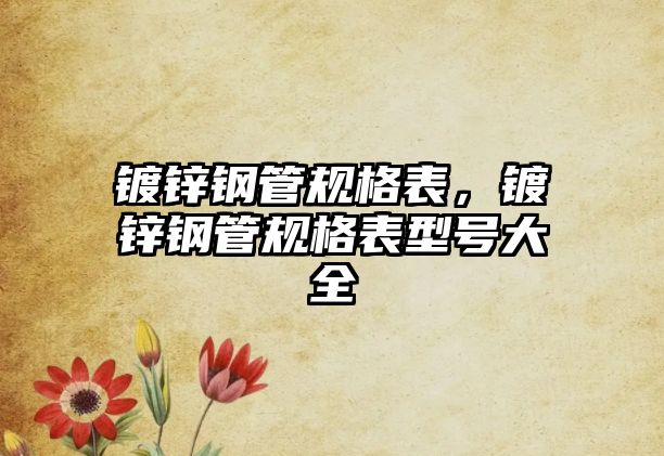 鍍鋅鋼管規(guī)格表，鍍鋅鋼管規(guī)格表型號(hào)大全