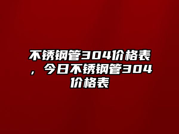 不銹鋼管304價(jià)格表，今日不銹鋼管304價(jià)格表