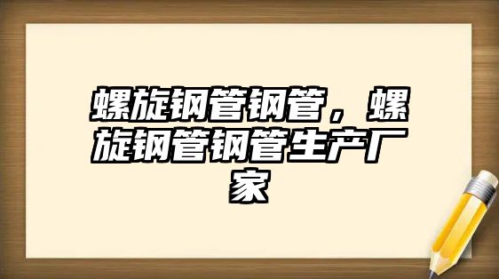 螺旋鋼管鋼管，螺旋鋼管鋼管生產(chǎn)廠家