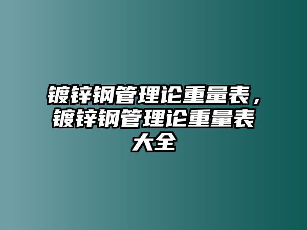 鍍鋅鋼管理論重量表，鍍鋅鋼管理論重量表大全