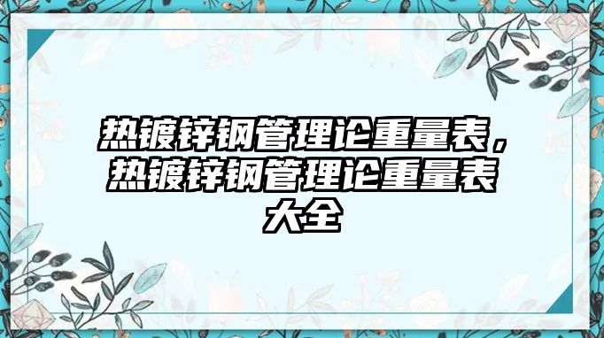 熱鍍鋅鋼管理論重量表，熱鍍鋅鋼管理論重量表大全