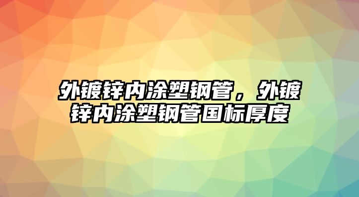 外鍍鋅內(nèi)涂塑鋼管，外鍍鋅內(nèi)涂塑鋼管國標(biāo)厚度