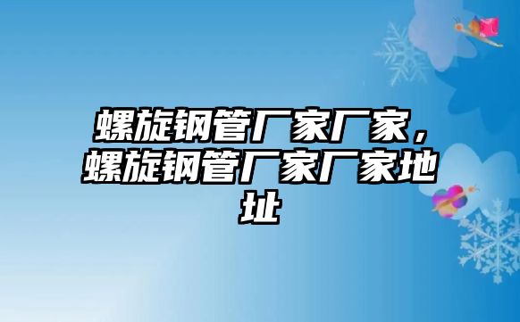 螺旋鋼管廠家廠家，螺旋鋼管廠家廠家地址