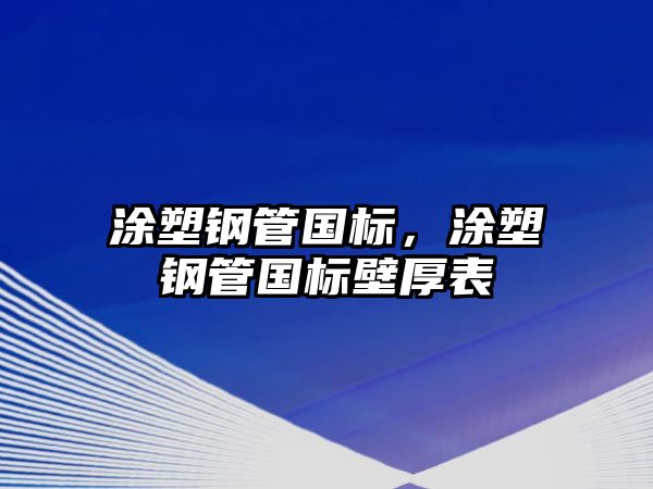 涂塑鋼管國(guó)標(biāo)，涂塑鋼管國(guó)標(biāo)壁厚表