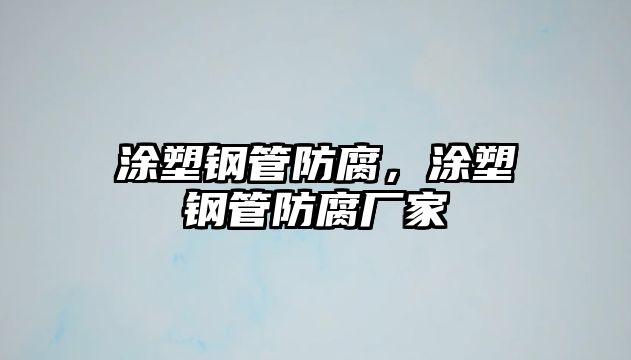 涂塑鋼管防腐，涂塑鋼管防腐廠家