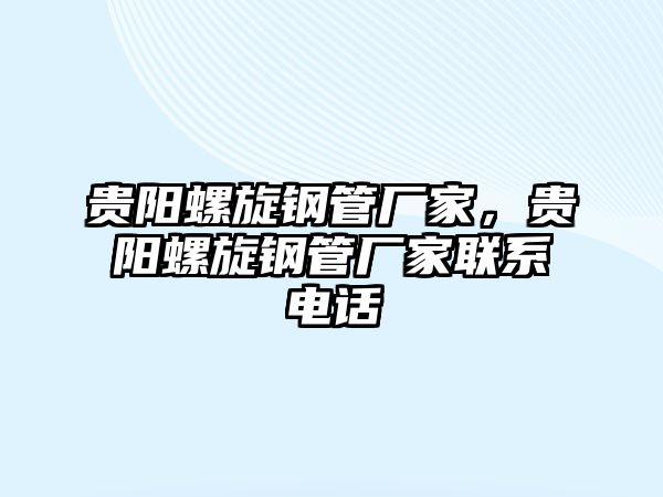 貴陽螺旋鋼管廠家，貴陽螺旋鋼管廠家聯(lián)系電話