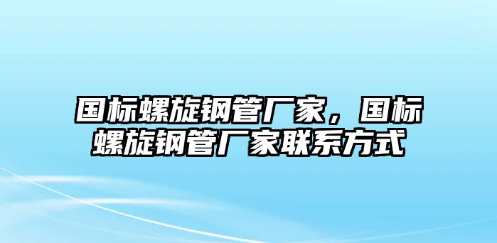 國標(biāo)螺旋鋼管廠家，國標(biāo)螺旋鋼管廠家聯(lián)系方式