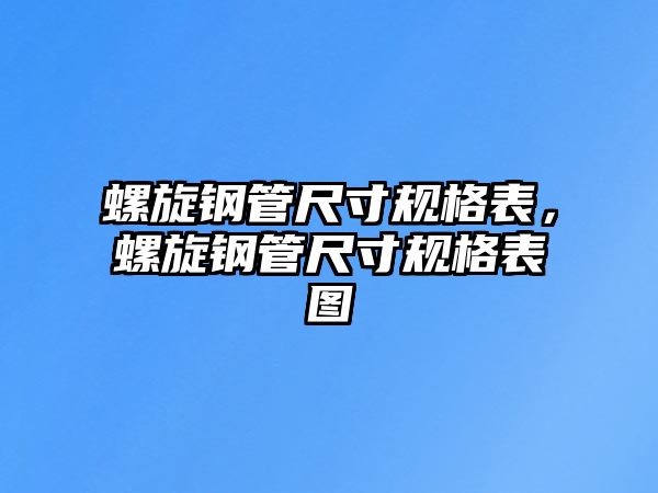 螺旋鋼管尺寸規(guī)格表，螺旋鋼管尺寸規(guī)格表圖