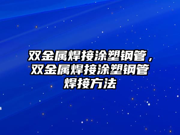 雙金屬焊接涂塑鋼管，雙金屬焊接涂塑鋼管焊接方法