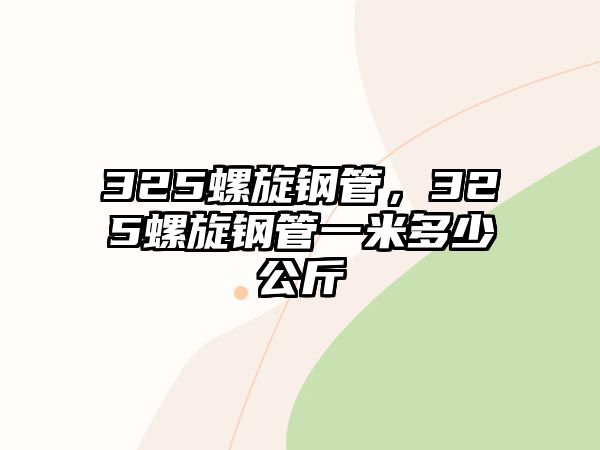 325螺旋鋼管，325螺旋鋼管一米多少公斤