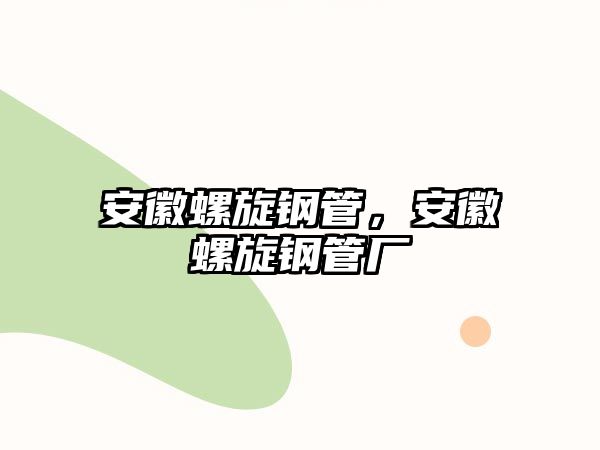 安徽螺旋鋼管，安徽螺旋鋼管廠