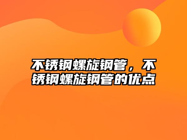 不銹鋼螺旋鋼管，不銹鋼螺旋鋼管的優(yōu)點