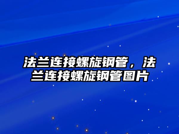 法蘭連接螺旋鋼管，法蘭連接螺旋鋼管圖片