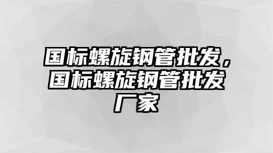 國標(biāo)螺旋鋼管批發(fā)，國標(biāo)螺旋鋼管批發(fā)廠家