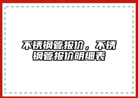 不銹鋼管報價，不銹鋼管報價明細表