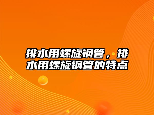 排水用螺旋鋼管，排水用螺旋鋼管的特點