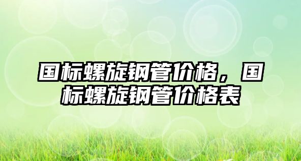 國標(biāo)螺旋鋼管價格，國標(biāo)螺旋鋼管價格表