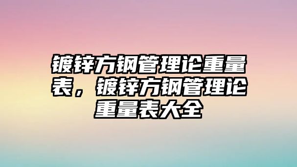 鍍鋅方鋼管理論重量表，鍍鋅方鋼管理論重量表大全