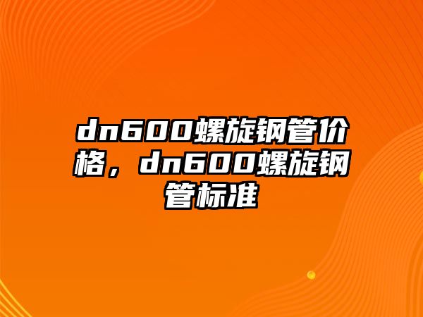 dn600螺旋鋼管價(jià)格，dn600螺旋鋼管標(biāo)準(zhǔn)