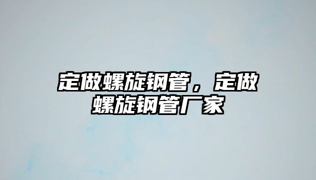 定做螺旋鋼管，定做螺旋鋼管廠家