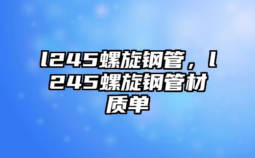 l245螺旋鋼管，l245螺旋鋼管材質(zhì)單