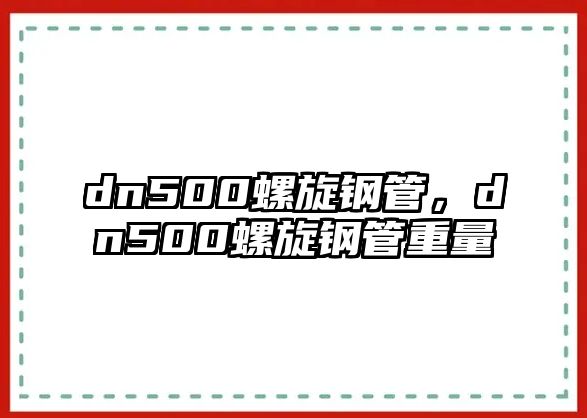 dn500螺旋鋼管，dn500螺旋鋼管重量