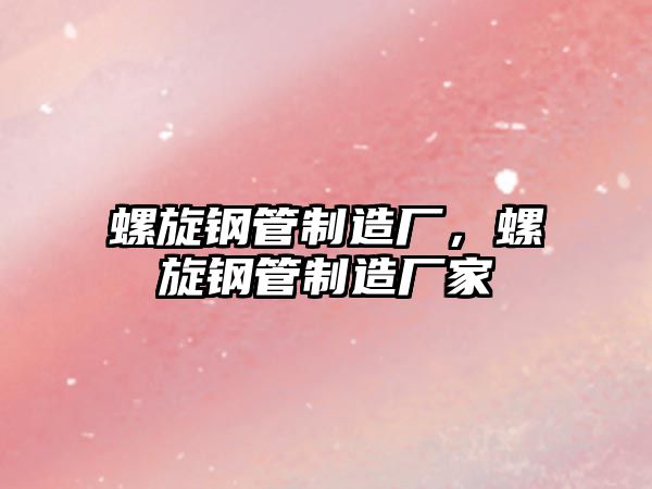 螺旋鋼管制造廠，螺旋鋼管制造廠家