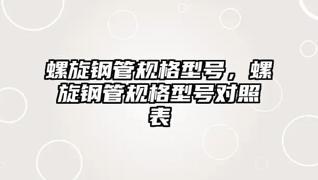 螺旋鋼管規(guī)格型號，螺旋鋼管規(guī)格型號對照表