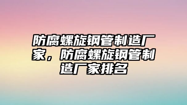 防腐螺旋鋼管制造廠家，防腐螺旋鋼管制造廠家排名