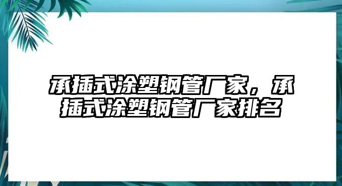 承插式涂塑鋼管廠家，承插式涂塑鋼管廠家排名