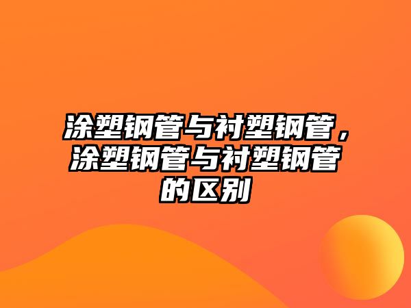 涂塑鋼管與襯塑鋼管，涂塑鋼管與襯塑鋼管的區(qū)別