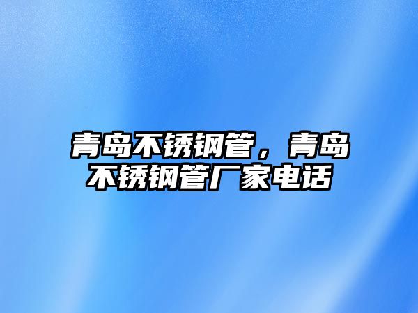 青島不銹鋼管，青島不銹鋼管廠家電話