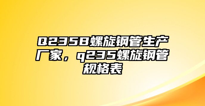 Q235B螺旋鋼管生產廠家，q235螺旋鋼管規(guī)格表