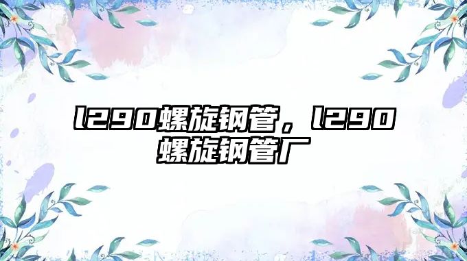 l290螺旋鋼管，l290螺旋鋼管廠