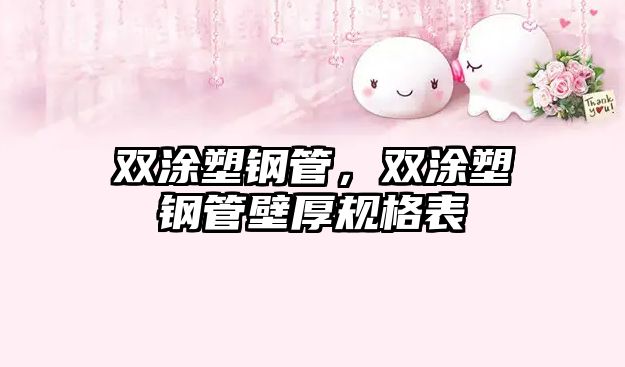 雙涂塑鋼管，雙涂塑鋼管壁厚規(guī)格表